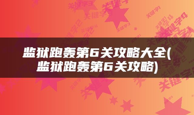 监狱跑轰第6关攻略大全(监狱跑轰第6关攻略)