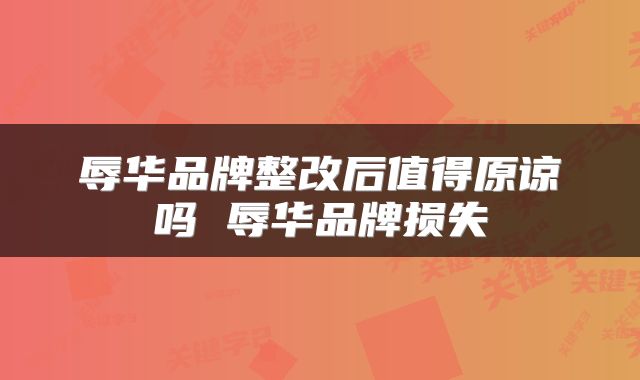 辱华品牌整改后值得原谅吗 辱华品牌损失