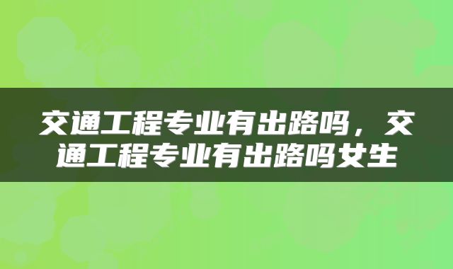 交通工程专业有出路吗，交通工程专业有出路吗女生