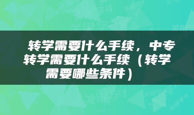  转学需要什么手续，中专转学需要什么手续（转学需要哪些条件） 