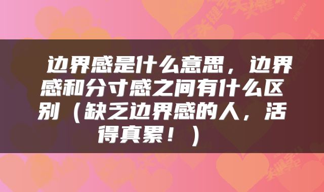  边界感是什么意思，边界感和分寸感之间有什么区别（缺乏边界感的人，活得真累！） 
