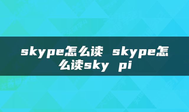 skype怎么读 skype怎么读sky pi