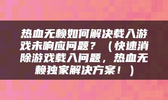 热血无赖如何解决载入游戏未响应问题？（快速消除游戏载入问题，热血无赖独家解决方案！）