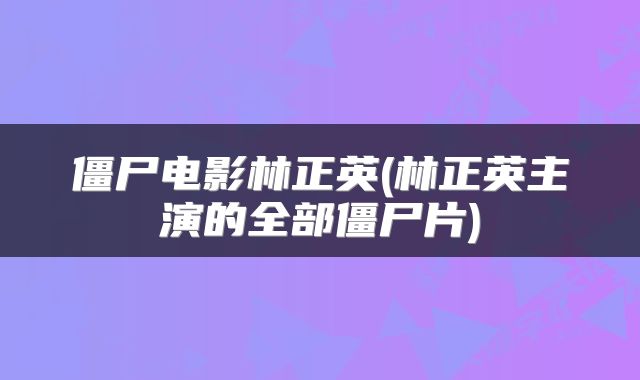 僵尸电影林正英(林正英主演的全部僵尸片)