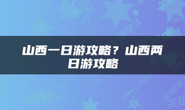 山西一日游攻略？山西两日游攻略
