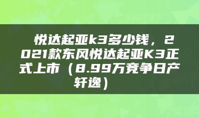 悦达起亚k3多少钱,2021款东风悦达起亚K3正式上市(8.99万竞争日产轩逸)