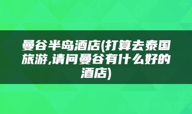 曼谷半岛酒店(打算去泰国旅游,请问曼谷有什么好的酒店)