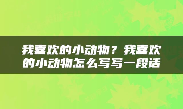我喜欢的小动物？我喜欢的小动物怎么写写一段话