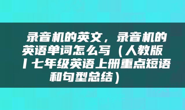  录音机的英文，录音机的英语单词怎么写（人教版丨七年级英语上册重点短语和句型总结） 