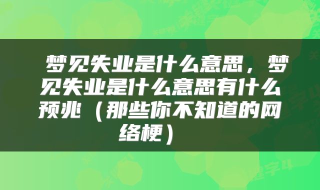  梦见失业是什么意思，梦见失业是什么意思有什么预兆（那些你不知道的网络梗） 