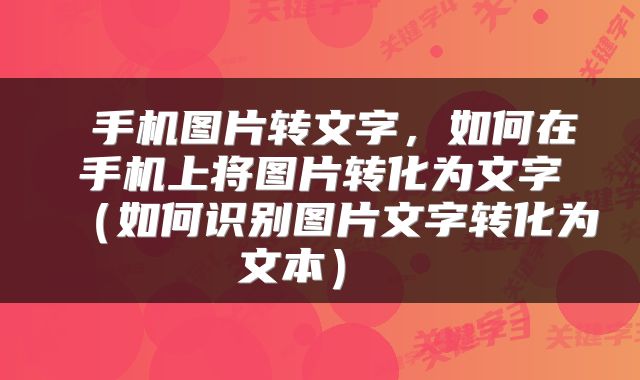 手机图片转文字,如何在手机上将图片转化为文字(如何识别图片文字转化为文本)