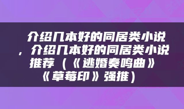  介绍几本好的同居类小说，介绍几本好的同居类小说推荐（《逃婚奏鸣曲》《草莓印》强推） 