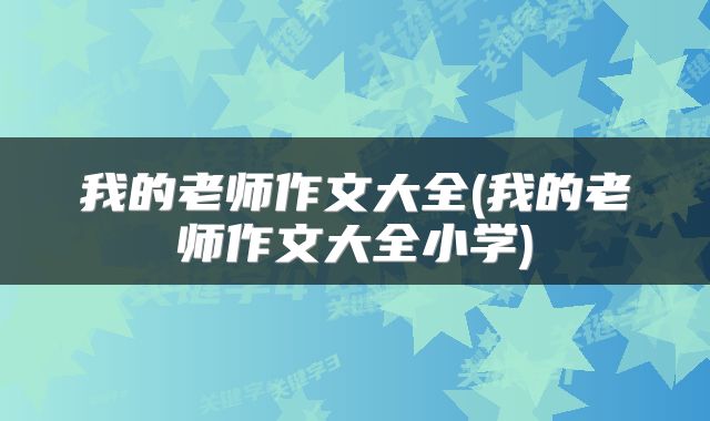 我的老师作文大全(我的老师作文大全小学)