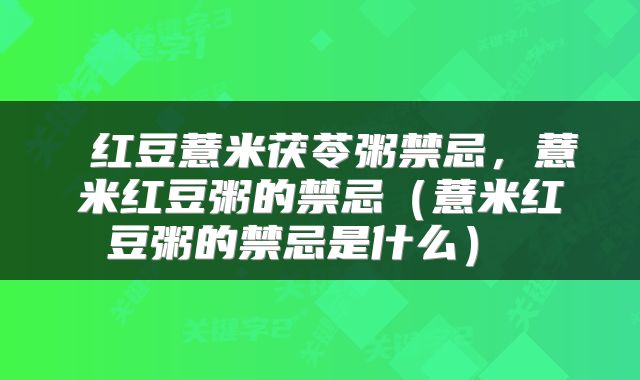 红豆薏米茯苓粥禁忌,薏米红豆粥的禁忌(薏米红豆粥的禁忌是什么)