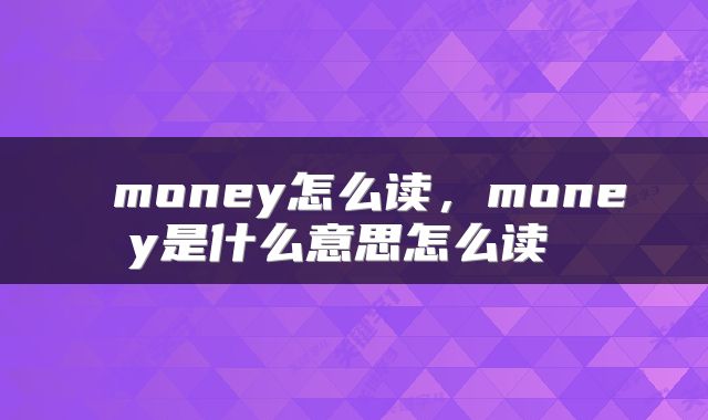  money怎么读，money是什么意思怎么读 