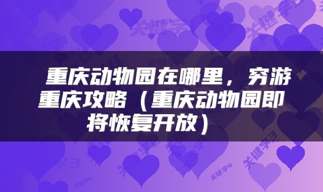 重庆动物园在哪里,穷游重庆攻略(重庆动物园即将恢复开放)