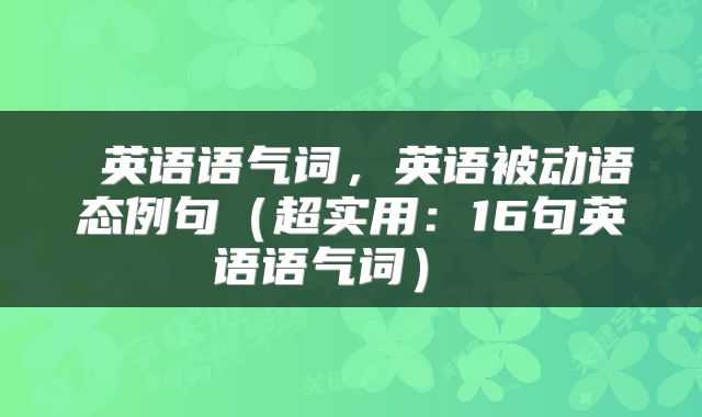  英语语气词，英语被动语态例句（超实用：16句英语语气词） 