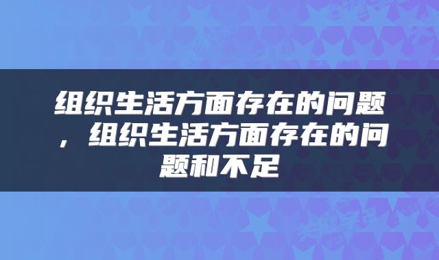 组织生活方面存在的问题,组织生活方面存在的问题和不足