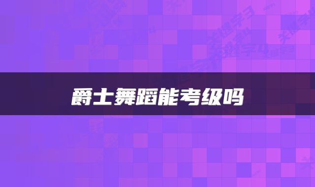 爵士舞蹈能考级吗