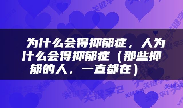 为什么会得抑郁症,人为什么会得抑郁症(那些抑郁的人,一直都在)