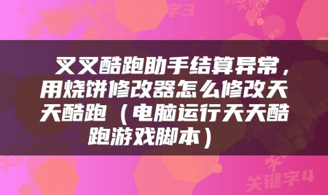  叉叉酷跑助手结算异常，用烧饼修改器怎么修改天天酷跑（电脑运行天天酷跑游戏脚本） 