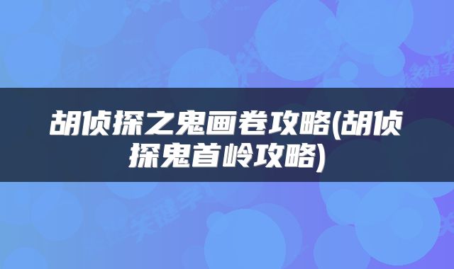 胡侦探之鬼画卷攻略(胡侦探鬼首岭攻略)