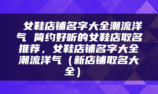  女鞋店铺名字大全潮流洋气 简约好听的女鞋店取名推荐，女鞋店铺名字大全潮流洋气（新店铺取名大全） 