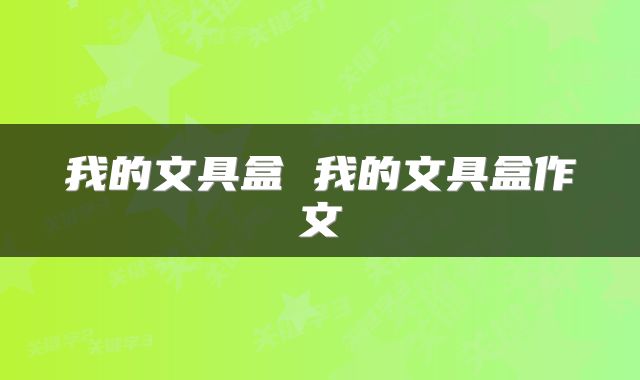 我的文具盒 我的文具盒作文