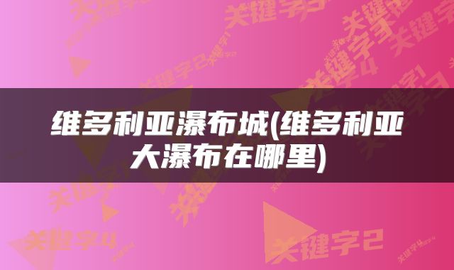 维多利亚瀑布城(维多利亚大瀑布在哪里)