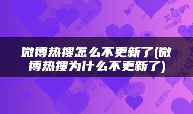 微博热搜怎么不更新了(微博热搜为什么不更新了)