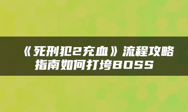 《死刑犯2充血》流程攻略指南如何打垮BOSS