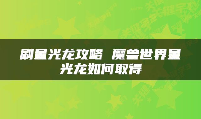 刷星光龙攻略 魔兽世界星光龙如何取得