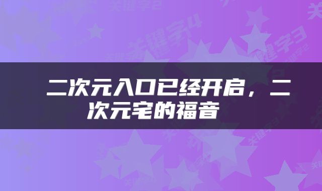  二次元入口已经开启，二次元宅的福音 