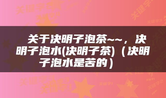  关于决明子泡茶~~，决明子泡水(决明子茶)（决明子泡水是苦的） 
