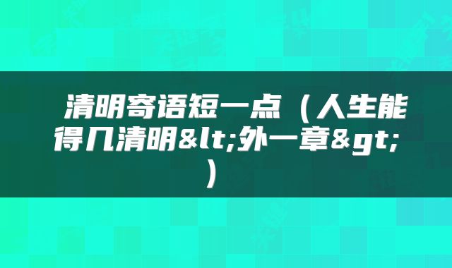  清明寄语短一点（人生能得几清明<外一章>） 