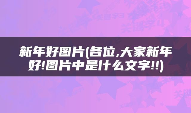 新年好图片(各位,大家新年好!图片中是什么文字!!)