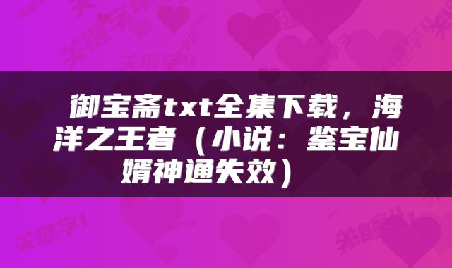  御宝斋txt全集下载，海洋之王者（小说：鉴宝仙婿神通失效） 