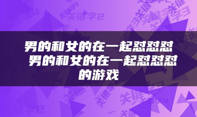 男的和女的在一起怼怼怼 男的和女的在一起怼怼怼的游戏