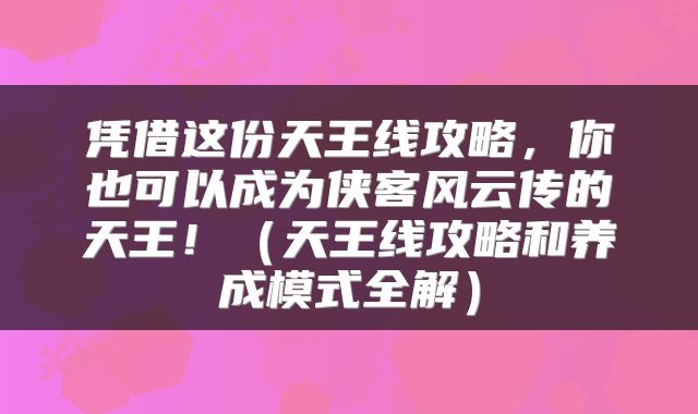 凭借这份天王线攻略，你也可以成为侠客风云传的天王！（天王线攻略和养成模式全解）