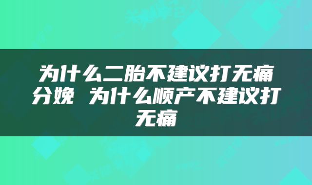 为什么二胎不建议打无痛分娩 为什么顺产不建议打无痛