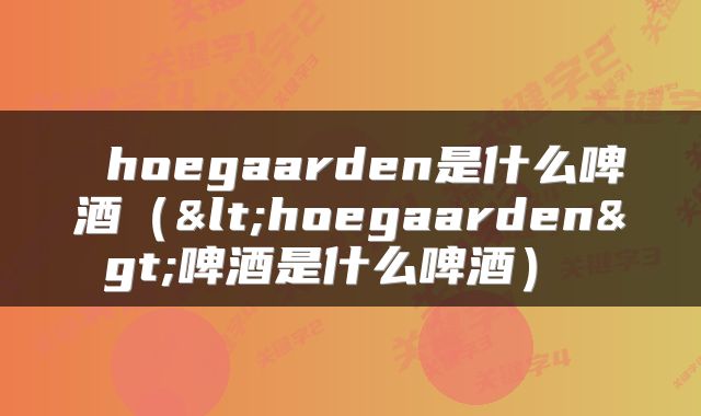 hoegaarden是什么啤酒(<hoegaarden>啤酒是什么啤酒)