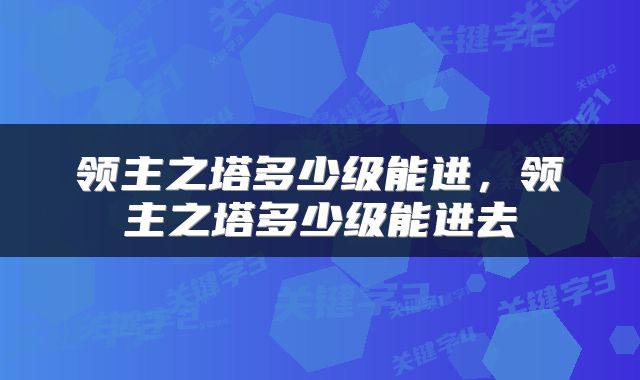 领主之塔多少级能进,领主之塔多少级能进去