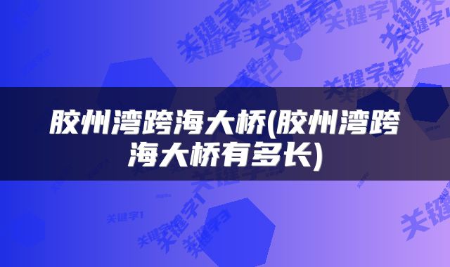 胶州湾跨海大桥(胶州湾跨海大桥有多长)