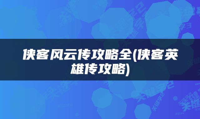 侠客风云传攻略全(侠客英雄传攻略)