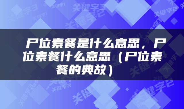  尸位素餐是什么意思，尸位素餐什么意思（尸位素餐的典故） 