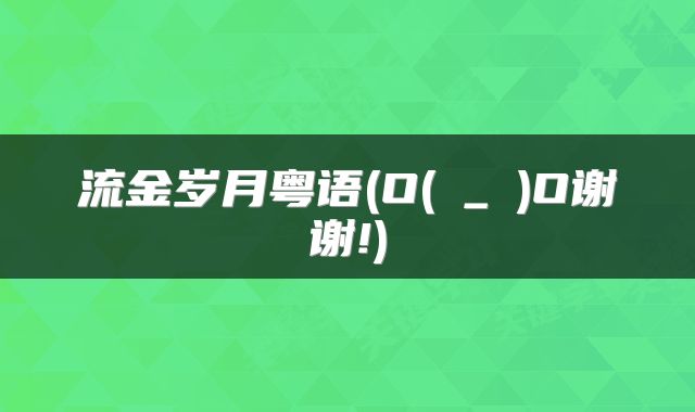 流金岁月粤语(O(∩_∩)O谢谢!)