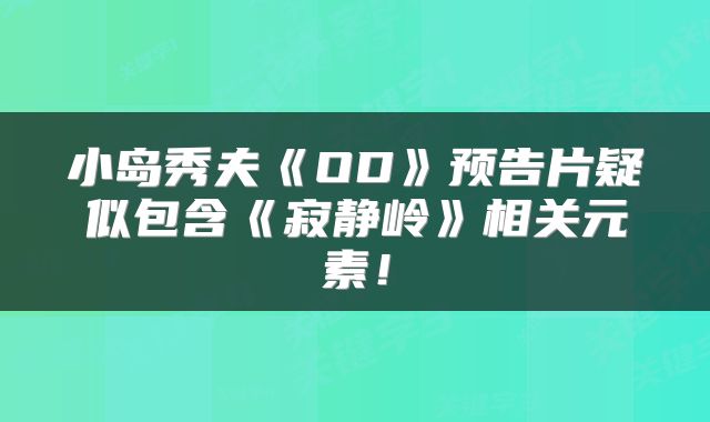 小岛秀夫《OD》预告片疑似包含《寂静岭》相关元素!