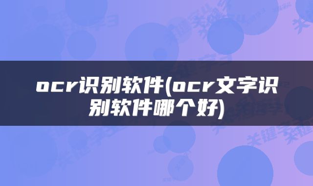 ocr识别软件(ocr文字识别软件哪个好)