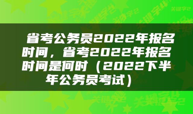 省考公务员2022年报名时间,省考2022年报名时间是何时(2022下半年公务员考试)