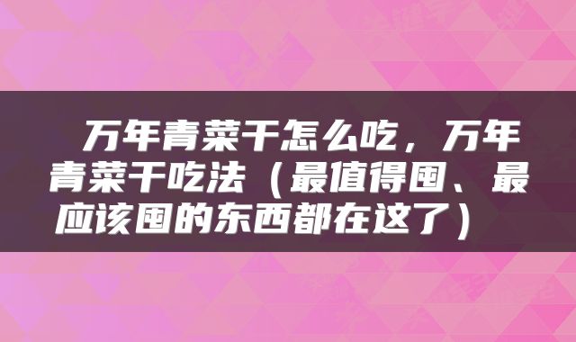  万年青菜干怎么吃，万年青菜干吃法（最值得囤、最应该囤的东西都在这了） 